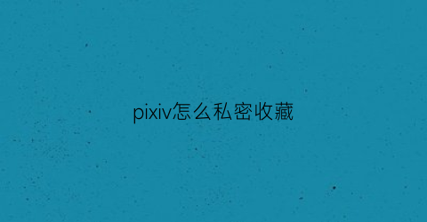 pixiv怎么私密收藏