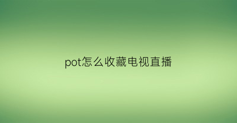 pot怎么收藏电视直播