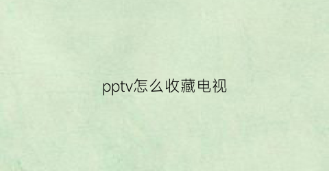 pptv怎么收藏电视