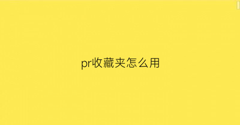 pr收藏夹怎么用