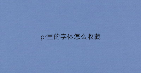 pr里的字体怎么收藏