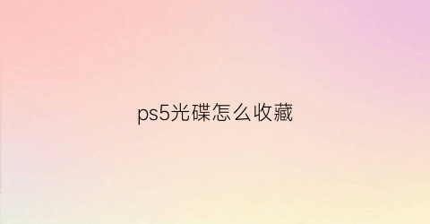 ps5光碟怎么收藏