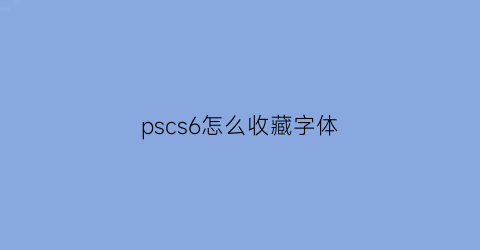 pscs6怎么收藏字体