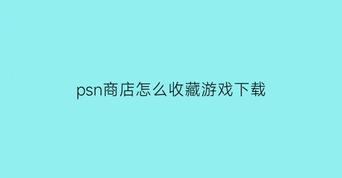 psn商店怎么收藏游戏下载