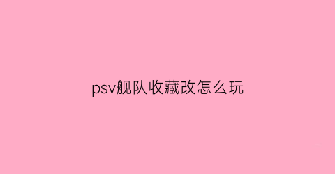 psv舰队收藏改怎么玩