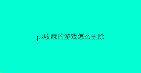 ps收藏的游戏怎么删除