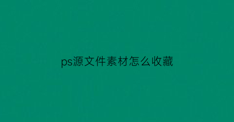 ps源文件素材怎么收藏