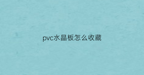 pvc水晶板怎么收藏