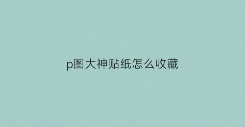 p图大神贴纸怎么收藏