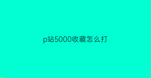 p站5000收藏怎么打