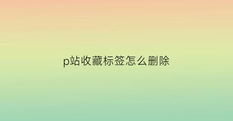 p站收藏标签怎么删除