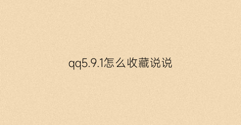 qq5.9.1怎么收藏说说