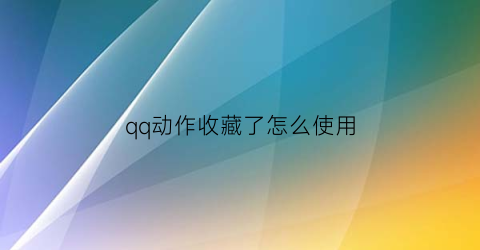 qq动作收藏了怎么使用