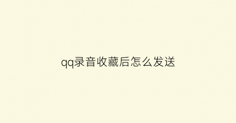 qq录音收藏后怎么发送