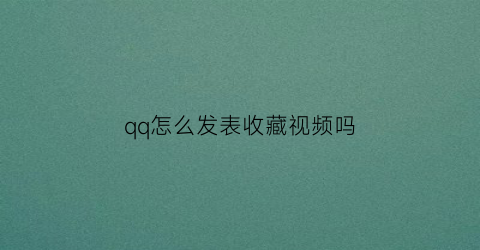 qq怎么发表收藏视频吗