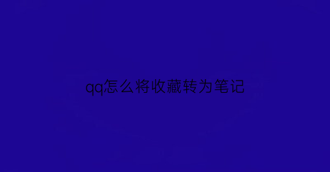 qq怎么将收藏转为笔记