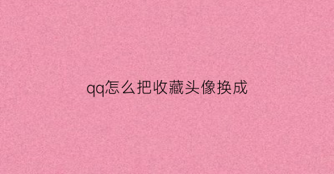 qq怎么把收藏头像换成