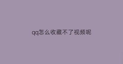 qq怎么收藏不了视频呢