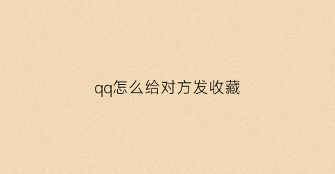 qq怎么给对方发收藏