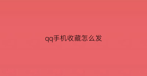 qq手机收藏怎么发