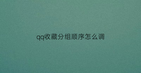 qq收藏分组顺序怎么调