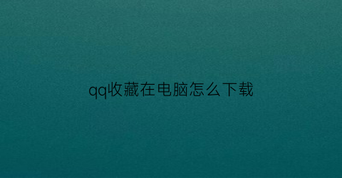 qq收藏在电脑怎么下载