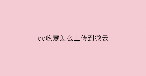 qq收藏怎么上传到微云