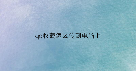 qq收藏怎么传到电脑上