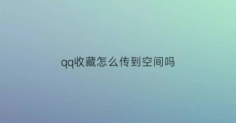 qq收藏怎么传到空间吗