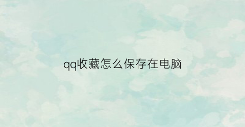 qq收藏怎么保存在电脑