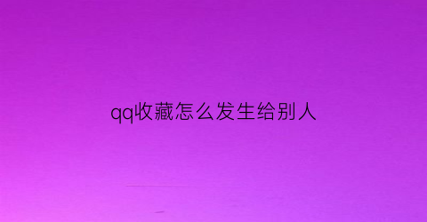 qq收藏怎么发生给别人