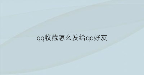 qq收藏怎么发给qq好友