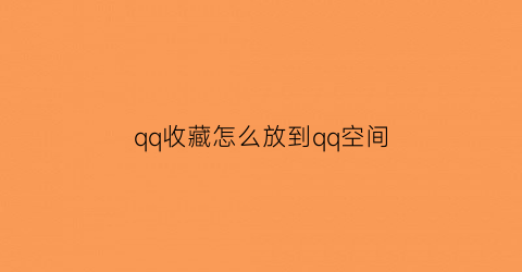 qq收藏怎么放到qq空间