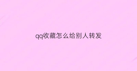 qq收藏怎么给别人转发