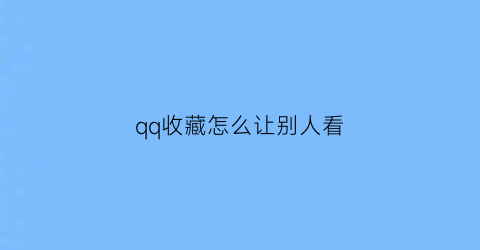 qq收藏怎么让别人看