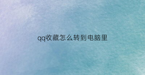 qq收藏怎么转到电脑里