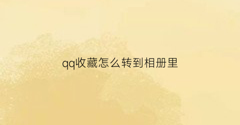 qq收藏怎么转到相册里