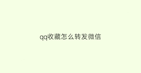 qq收藏怎么转发微信