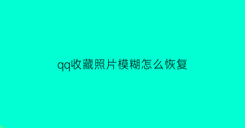 qq收藏照片模糊怎么恢复