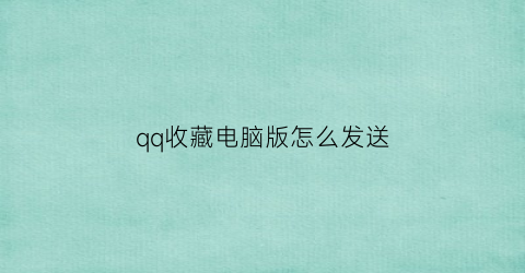 qq收藏电脑版怎么发送