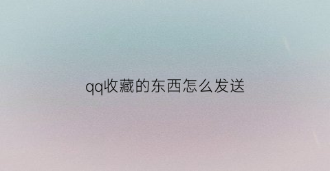 qq收藏的东西怎么发送