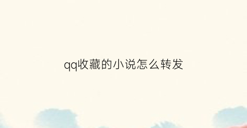 qq收藏的小说怎么转发