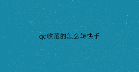 qq收藏的怎么转快手