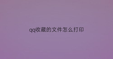 qq收藏的文件怎么打印