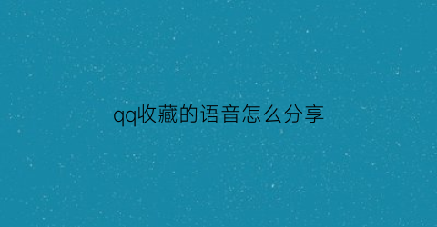 qq收藏的语音怎么分享