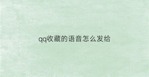 qq收藏的语音怎么发给