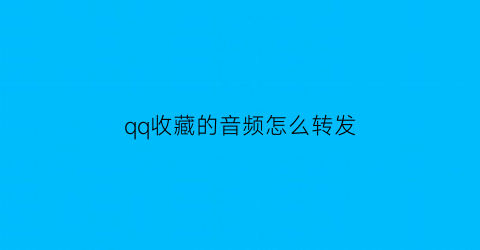 qq收藏的音频怎么转发