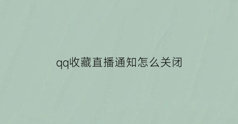 qq收藏直播通知怎么关闭