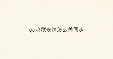 qq收藏表情怎么关同步