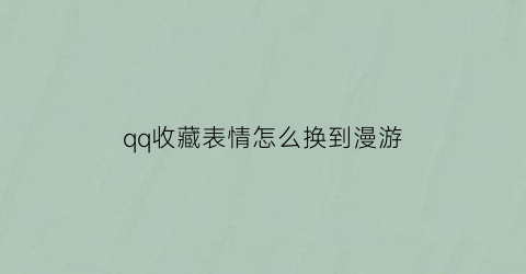 qq收藏表情怎么换到漫游